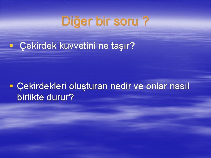 Diğer bir soru ? § Çekirdek kuvvetini ne taşır? § Çekirdekleri oluşturan nedir ve