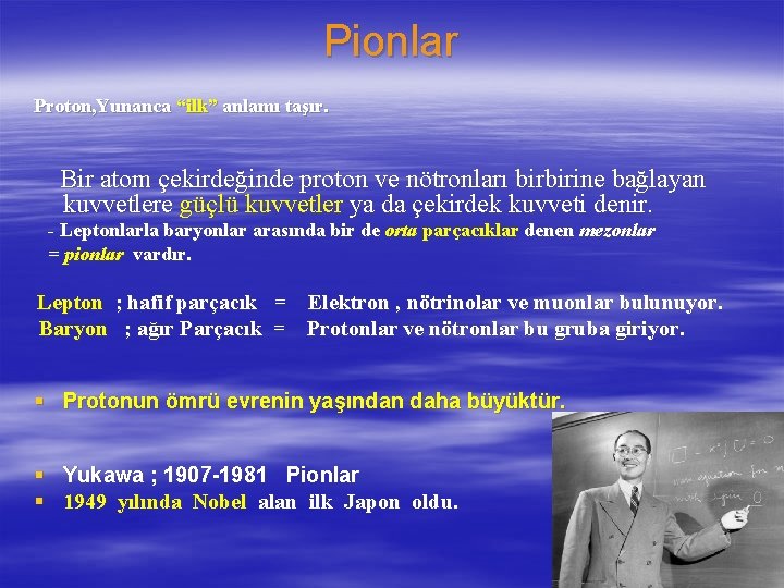 Pionlar Proton, Yunanca “ilk” anlamı taşır. Bir atom çekirdeğinde proton ve nötronları birbirine bağlayan