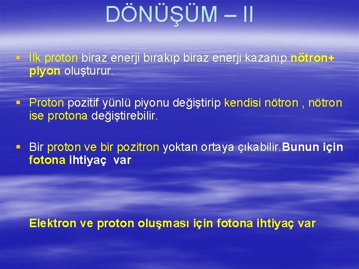 DÖNÜŞÜM – II § İlk proton biraz enerji bırakıp biraz enerji kazanıp nötron+ piyon