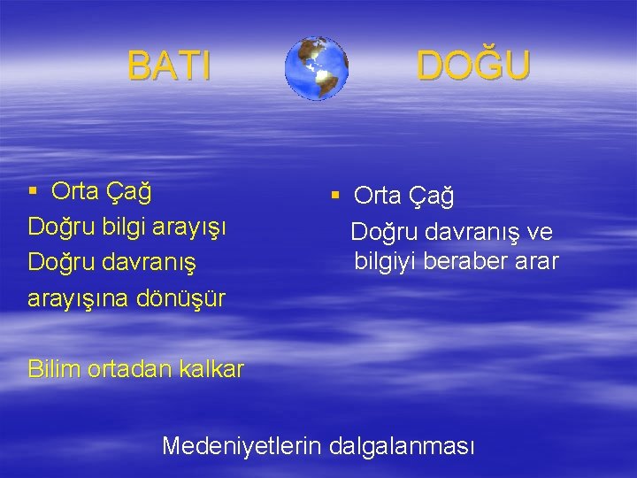 BATI § Orta Çağ Doğru bilgi arayışı Doğru davranış arayışına dönüşür DOĞU § Orta