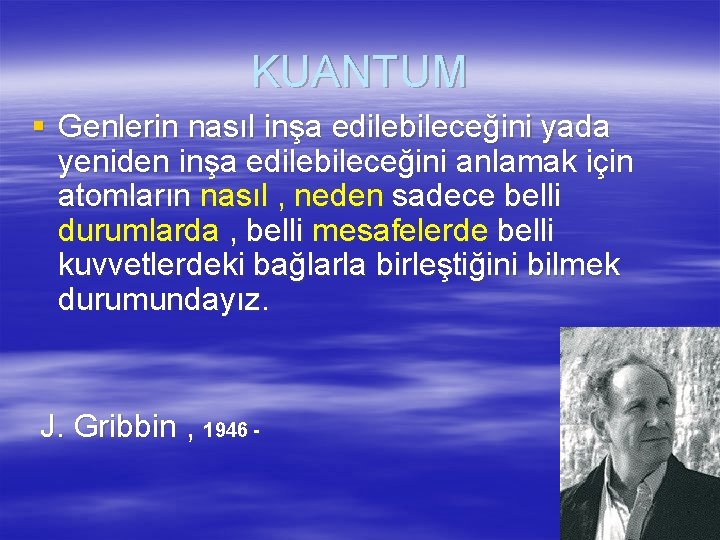 KUANTUM § Genlerin nasıl inşa edilebileceğini yada yeniden inşa edilebileceğini anlamak için atomların nasıl