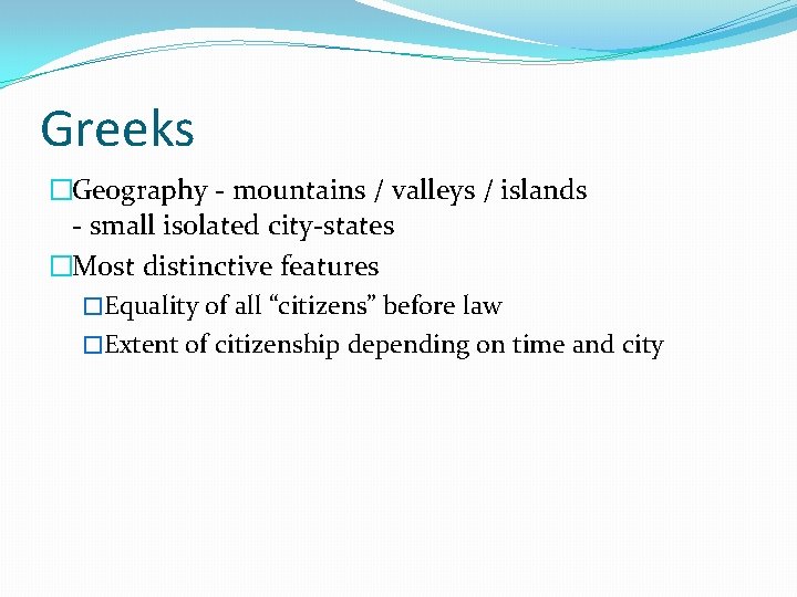 Greeks �Geography - mountains / valleys / islands - small isolated city-states �Most distinctive