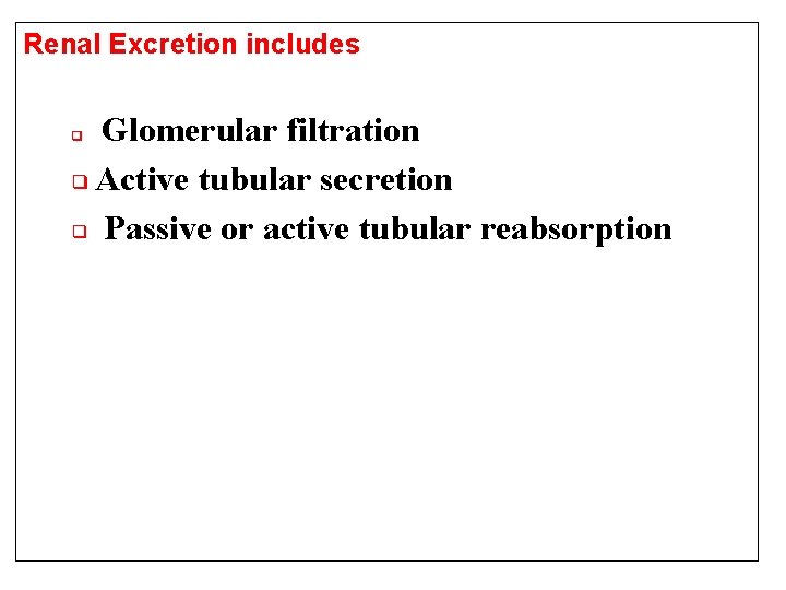 Renal Excretion includes Glomerular filtration ❑ Active tubular secretion ❑ Passive or active tubular