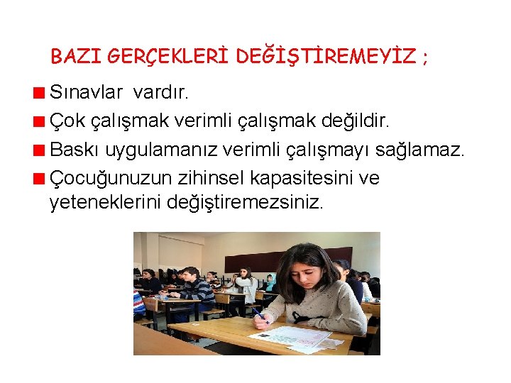 BAZI GERÇEKLERİ DEĞİŞTİREMEYİZ ; Sınavlar vardır. Çok çalışmak verimli çalışmak değildir. Baskı uygulamanız verimli