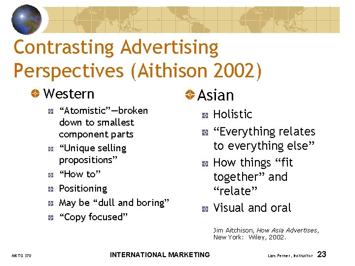 Contrasting Advertising Perspectives (Aithison 2002) Western Asian “Atomistic”—broken down to smallest component parts “Unique