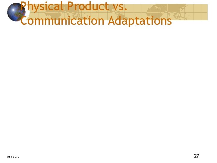 Physical Product vs. Communication Adaptations MKTG 370 INTERNATIONAL MARKETING Lars Perner, Instructor 27 