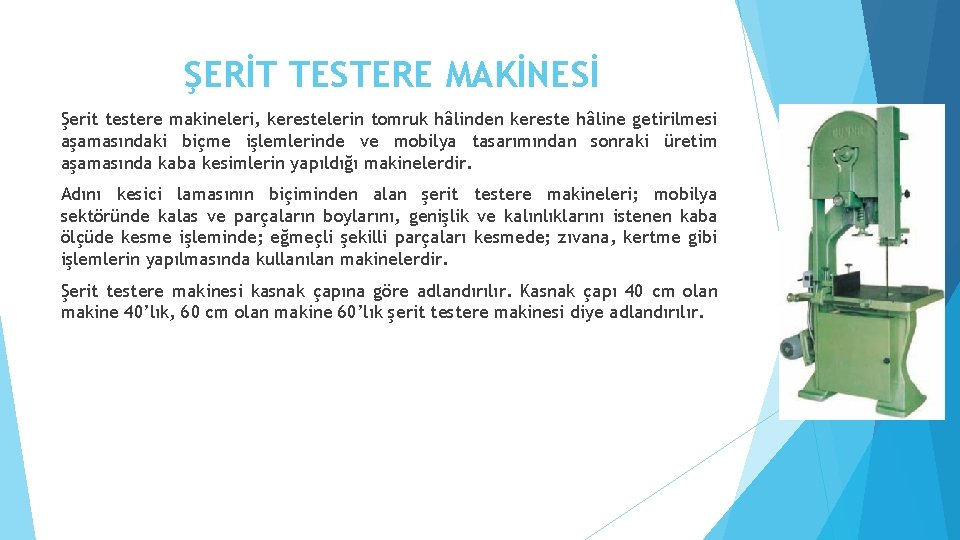 ŞERİT TESTERE MAKİNESİ Şerit testere makineleri, kerestelerin tomruk hâlinden kereste hâline getirilmesi aşamasındaki biçme