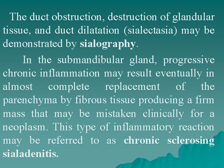 The duct obstruction, destruction of glandular tissue, and duct dilatation (sialectasia) may be demonstrated