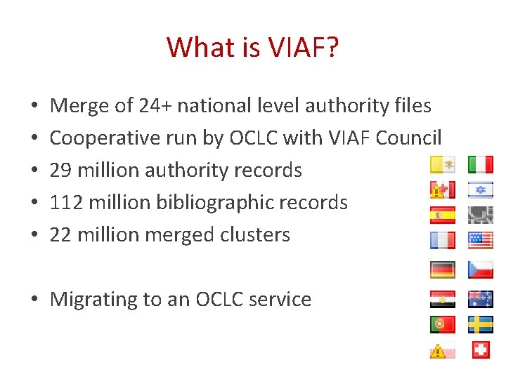 What is VIAF? • • • Merge of 24+ national level authority files Cooperative