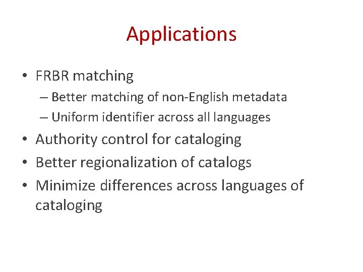 Applications • FRBR matching – Better matching of non-English metadata – Uniform identifier across