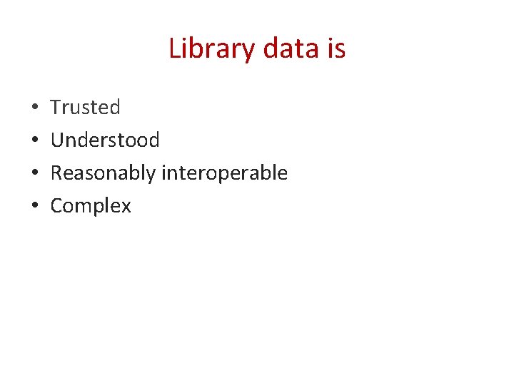 Library data is • • Trusted Understood Reasonably interoperable Complex 
