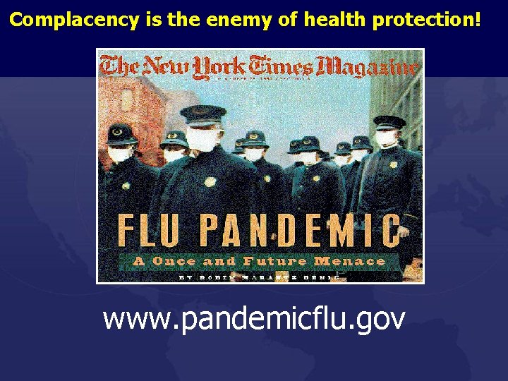 Complacency is the enemy of health protection! www. pandemicflu. gov 