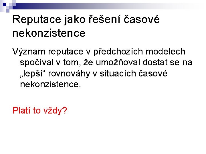 Reputace jako řešení časové nekonzistence Význam reputace v předchozích modelech spočíval v tom, že