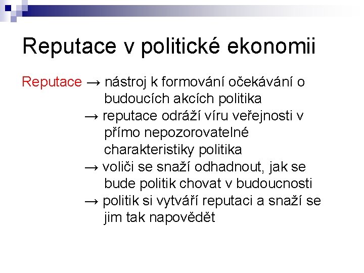 Reputace v politické ekonomii Reputace → nástroj k formování očekávání o budoucích akcích politika