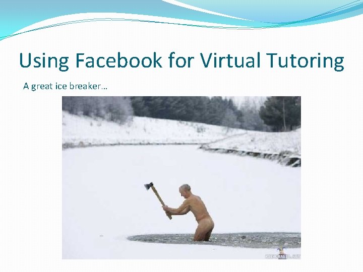 Using Facebook for Virtual Tutoring A great ice breaker… 