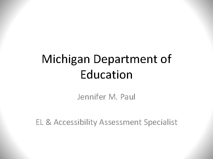Michigan Department of Education Jennifer M. Paul EL & Accessibility Assessment Specialist 