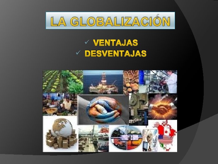 LA GLOBALIZACIÓN VENTAJAS ü DESVENTAJAS ü 