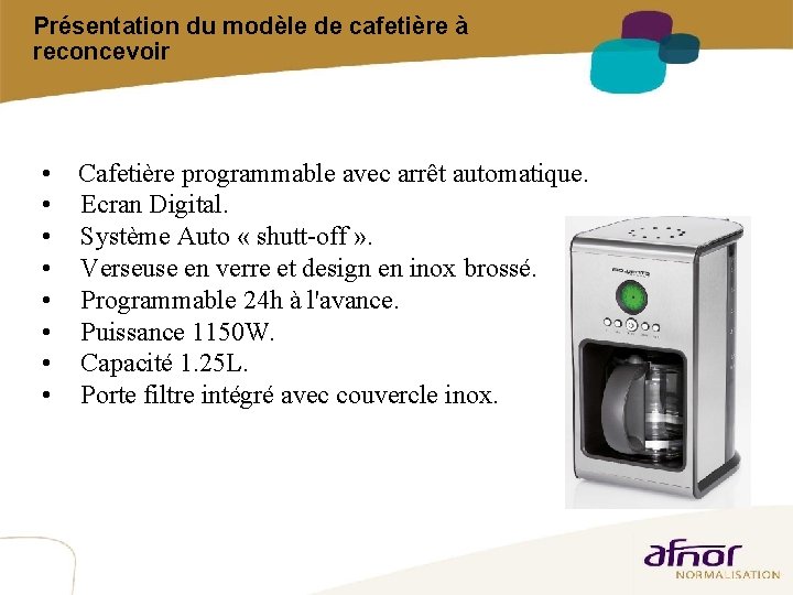 Présentation du modèle de cafetière à reconcevoir • Cafetière programmable avec arrêt automatique. • Présentation du modèle de cafetière à reconcevoir • Cafetière programmable avec arrêt automatique. •
