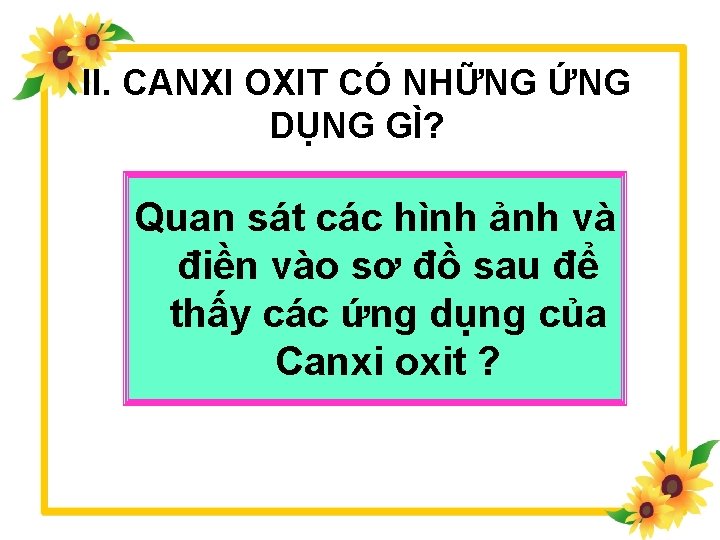 II. CANXI OXIT CÓ NHỮNG ỨNG DỤNG GÌ? Quan sát các hình ảnh và