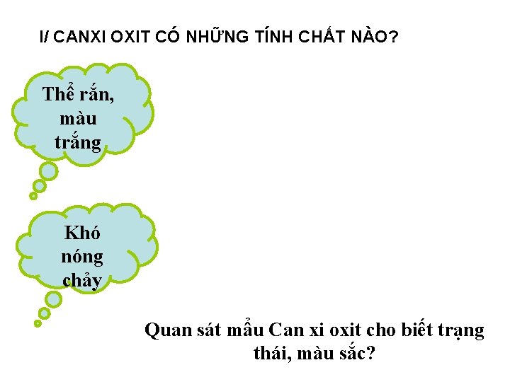 I/ CANXI OXIT CÓ NHỮNG TÍNH CHẤT NÀO? Thể rắn, màu trắng Khó nóng