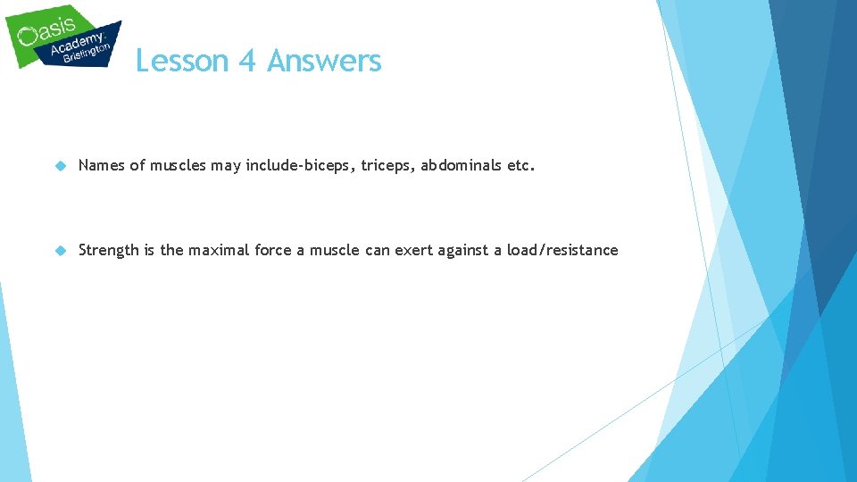 Lesson 4 Answers Names of muscles may include-biceps, triceps, abdominals etc. Strength is the