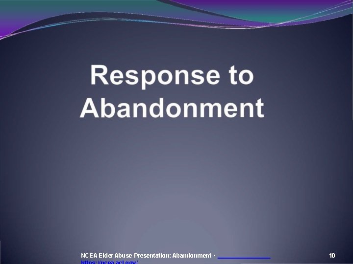 NCEA Elder Abuse Presentation: Abandonment • 10 