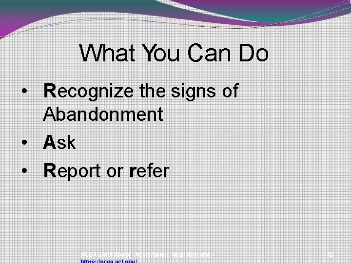 What You Can Do • Recognize the signs of Abandonment • Ask • Report