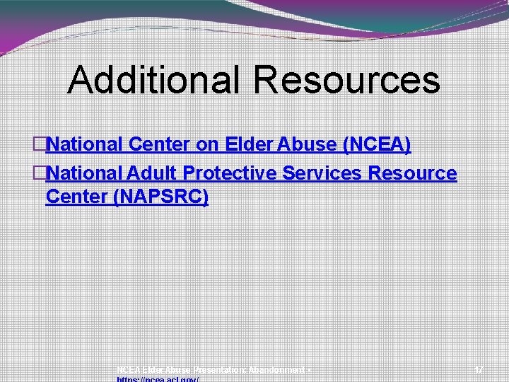 Additional Resources �National Center on Elder Abuse (NCEA) �National Adult Protective Services Resource Center