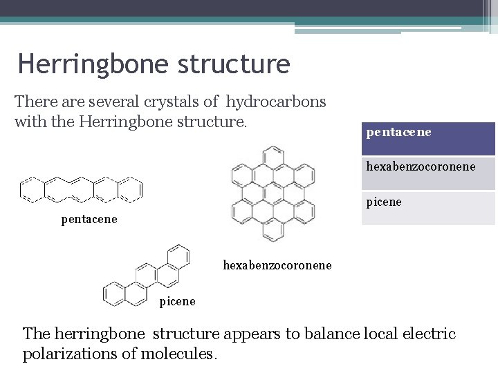 Herringbone structure There are several crystals of hydrocarbons with the Herringbone structure. pentacene hexabenzocoronene