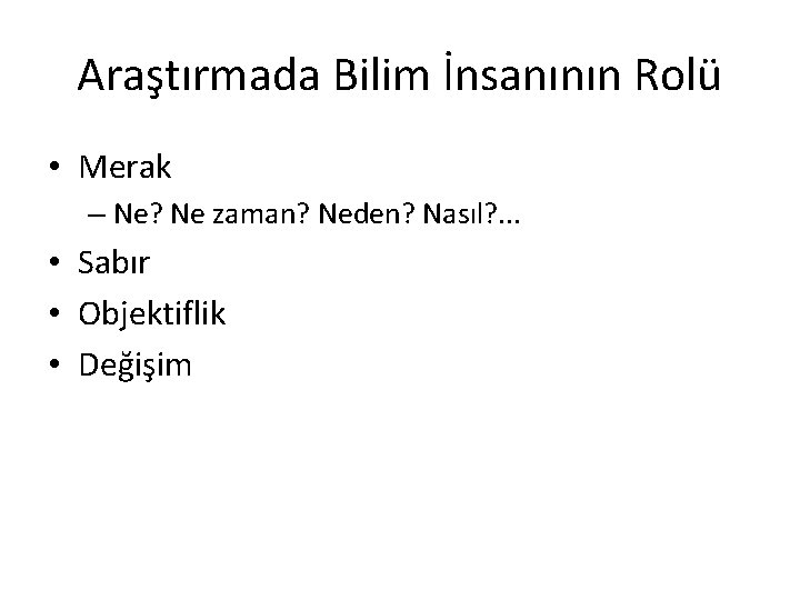 Araştırmada Bilim İnsanının Rolü • Merak – Ne? Ne zaman? Neden? Nasıl? . .