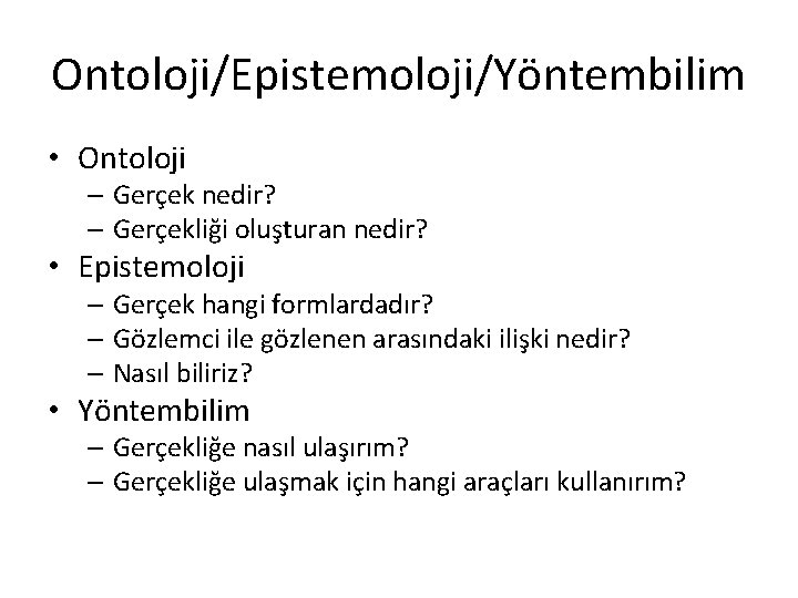 Ontoloji/Epistemoloji/Yöntembilim • Ontoloji – Gerçek nedir? – Gerçekliği oluşturan nedir? • Epistemoloji – Gerçek