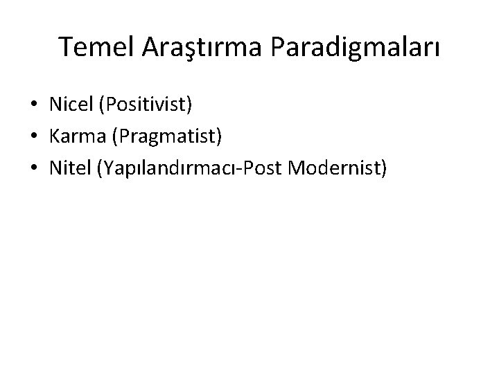 Temel Araştırma Paradigmaları • Nicel (Positivist) • Karma (Pragmatist) • Nitel (Yapılandırmacı-Post Modernist) 