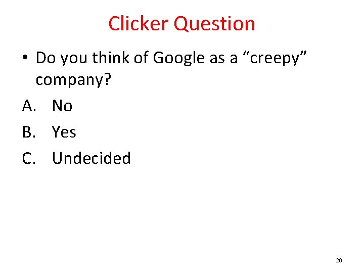 Clicker Question • Do you think of Google as a “creepy” company? A. No