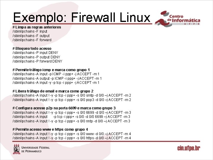Exemplo: Firewall Linux # Limpa as regras anteriores /sbin/ipchains -F input /sbin/ipchains -F output
