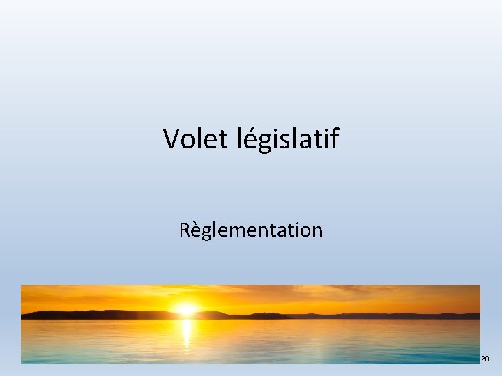 Volet législatif Règlementation 20 