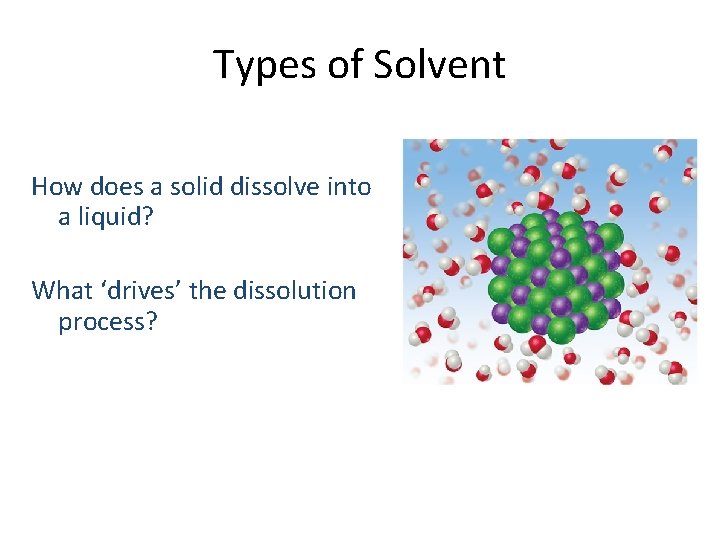 Types of Solvent How does a solid dissolve into a liquid? What ‘drives’ the