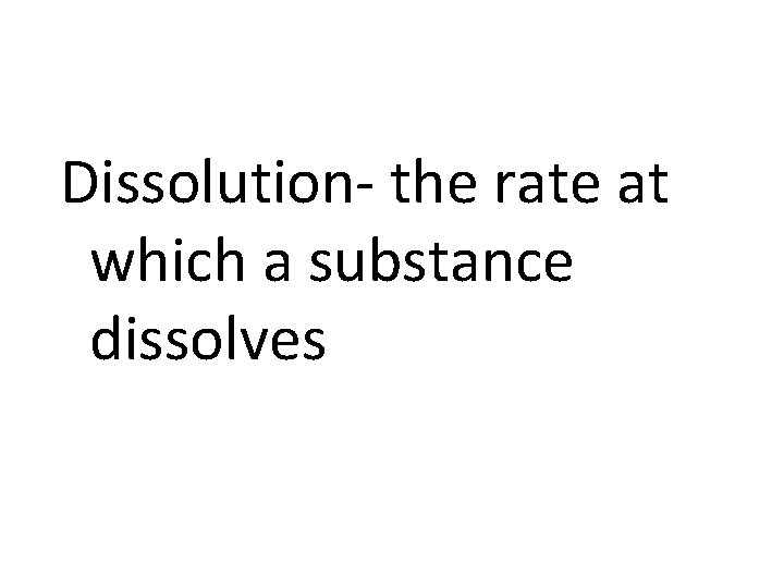 Dissolution- the rate at which a substance dissolves 