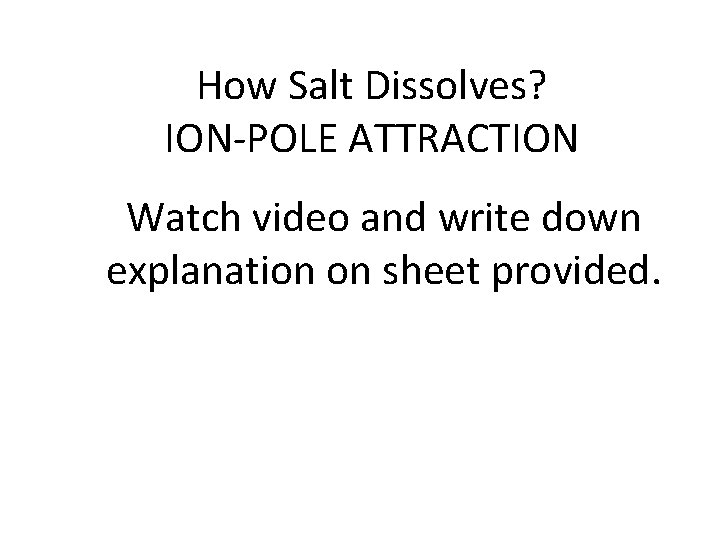 How Salt Dissolves? ION-POLE ATTRACTION Watch video and write down explanation on sheet provided.