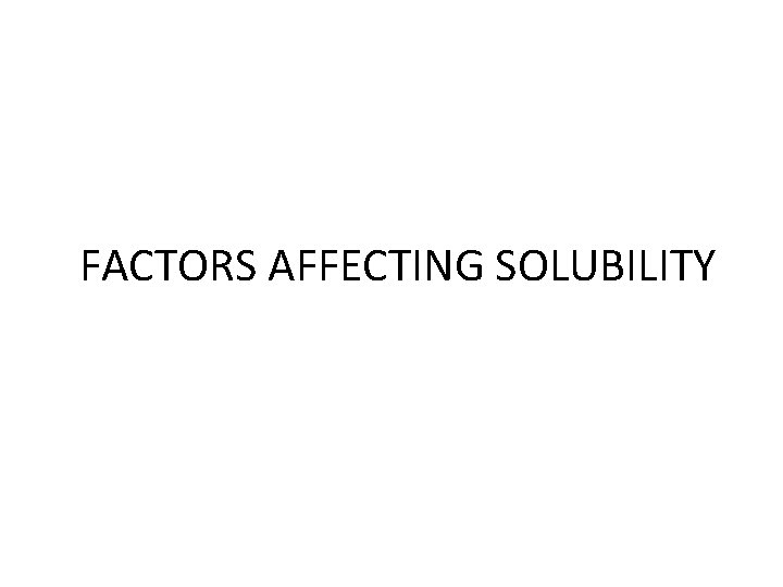 FACTORS AFFECTING SOLUBILITY 