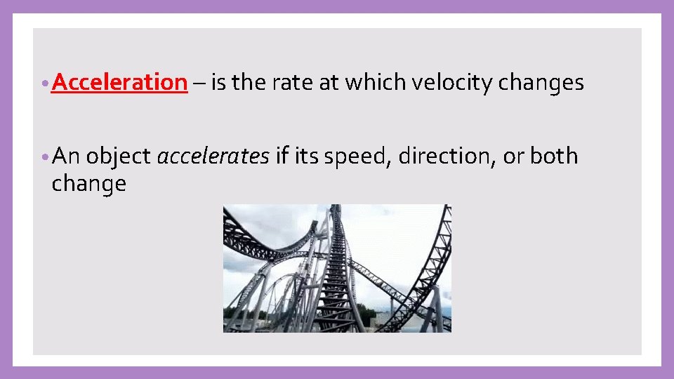  • Acceleration – is the rate at which velocity changes • An object