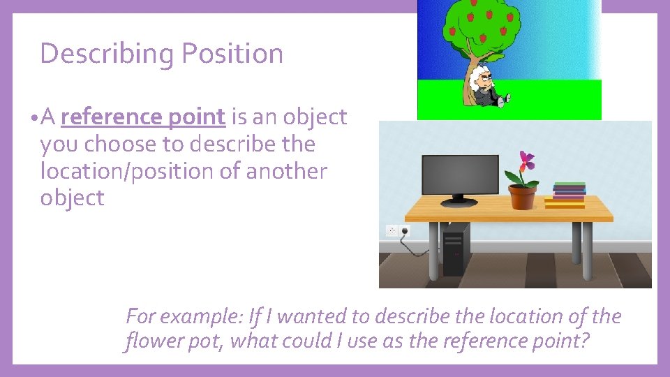 Describing Position • A reference point is an object you choose to describe the