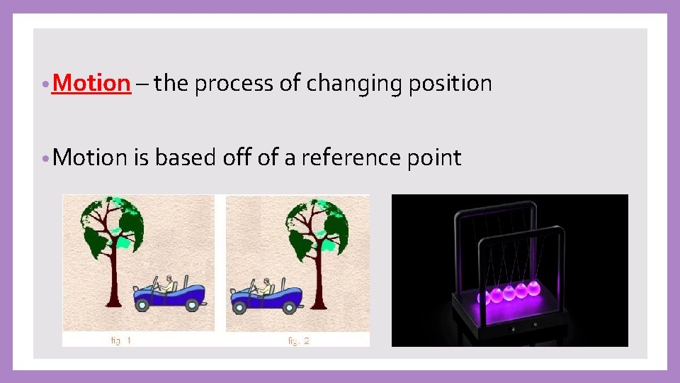  • Motion – the process of changing position • Motion is based off