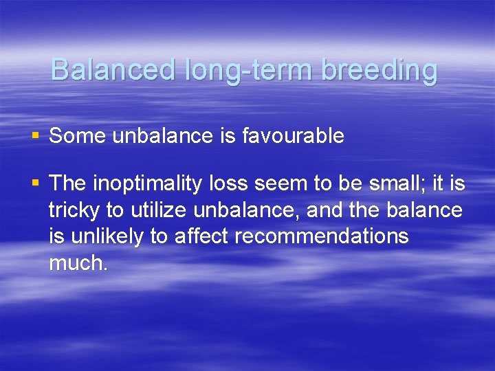 Balanced long-term breeding § Some unbalance is favourable § The inoptimality loss seem to