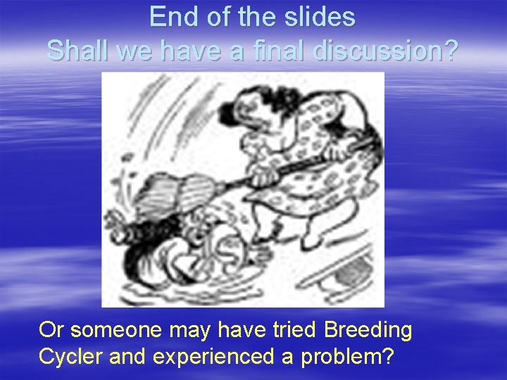 End of the slides Shall we have a final discussion? Or someone may have