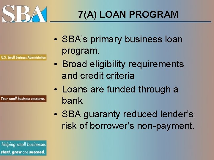 7(A) LOAN PROGRAM • SBA’s primary business loan program. • Broad eligibility requirements and