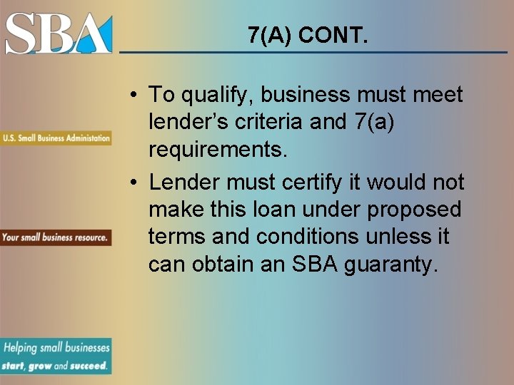 7(A) CONT. • To qualify, business must meet lender’s criteria and 7(a) requirements. •