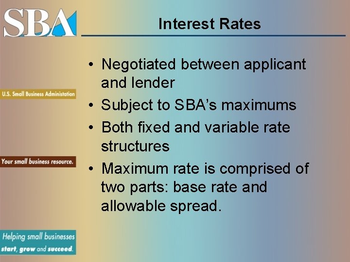 Interest Rates • Negotiated between applicant and lender • Subject to SBA’s maximums •