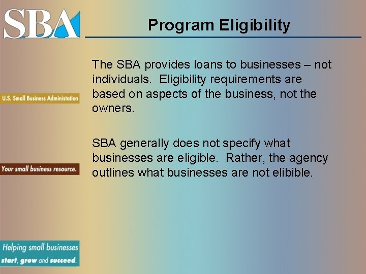 Program Eligibility The SBA provides loans to businesses – not individuals. Eligibility requirements are