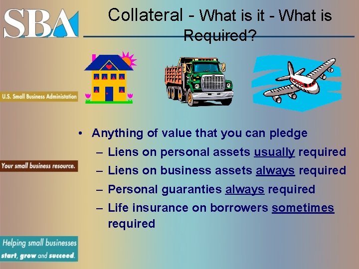 Collateral - What is it - What is Required? • Anything of value that