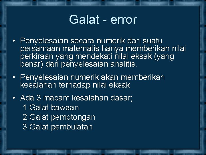 Galat - error • Penyelesaian secara numerik dari suatu persamaan matematis hanya memberikan nilai